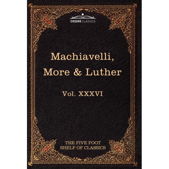 Machiavelli, More & Luther: The Five Foot Shelf of Classics, Vol. XXXVI (in 51 Volumes) (Hardcover)