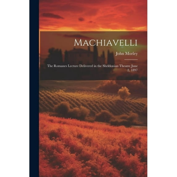 Machiavelli : The Romanes Lecture Delivered in the Sheldonian Theatre June 2, 1897 (Paperback)