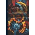 thumbnail image 1 of Machine Design : A Manual of Practical Instruction in the Art of Creating Machinery for Specific Purposes, Including Many Working Hints Essential to Efficiency in the Operation and Care of Machines, and Increase of Output (Paperback), 1 of 1