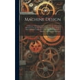 thumbnail image 1 of Machine Design: A Manual of Practical Instruction in the Art of Creating Machinery for Specific Purposes, including Many Working Hints Essential to Efficiency in the Operation and Care of Machines, an, 1 of 1