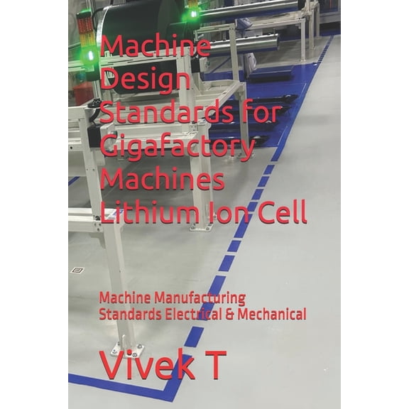 Machine Design Standards for Gigafactory Machines Lithium Ion Cell: Machine Manufacturing Standards Electrical & Mec, (Paperback)