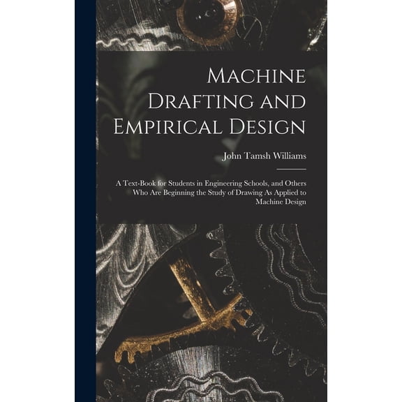 Machine Drafting and Empirical Design: A Text-Book for Students in Engineering Schools, and Others Who Are Beginning the Study of Drawing As Applied to Machine Design (Hardcover)