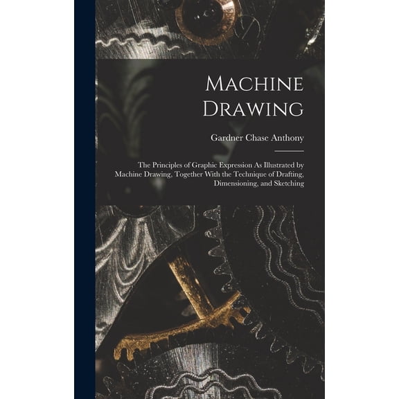 Machine Drawing: The Principles of Graphic Expression As Illustrated by Machine Drawing, Together With the Technique of Drafting, Dimensioning, and Sketching (Hardcover)