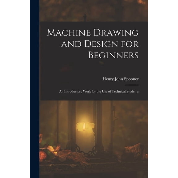 Machine Drawing and Design for Beginners: An Introductory Work for the Use of Technical Students, (Paperback)