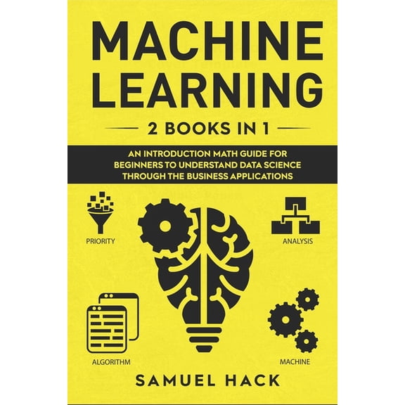 Machine Learning: 2 Books in 1: An Introduction Math Guide for Beginners to Understand Data Science Through the Business Applications (Paperback)