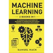 Machine Learning 2 Books in 1 An Introduction Math Guide for Beginners to Understand Data Science Through the Business Applications Paperback