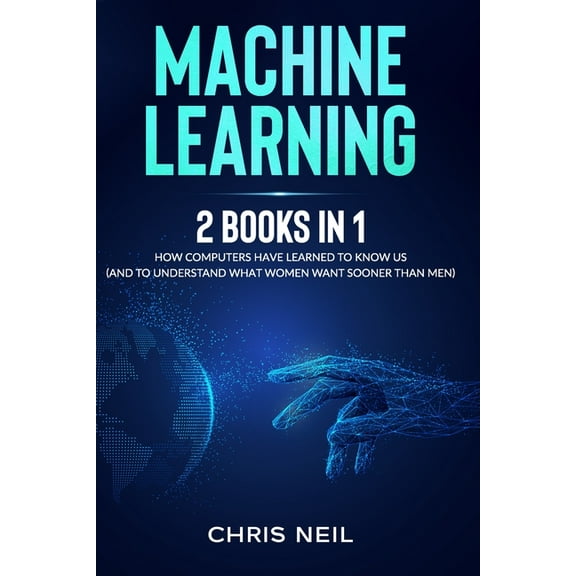 Machine Learning: 2 Books in 1: How Computers Have Learned To Know Us (And To Understand What Women Want Sooner Than Men) (Paperback)