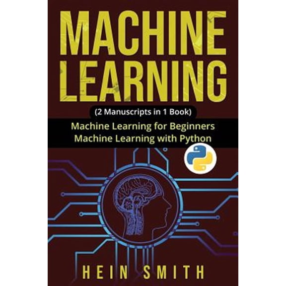 Machine Learning: 2 Manuscripts in 1 Book: Machine Learning For Beginners & Machine Learning With Python