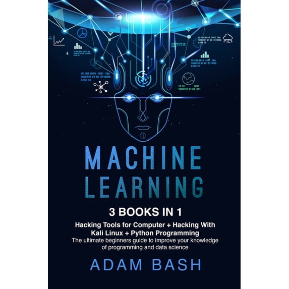 Machine Learning: 3 books in 1: - Hacking Tools for Computer + Hacking With Kali Linux + Python Programming- The ultimate beginners guide to improve your knowledge of programming and data science (Pap