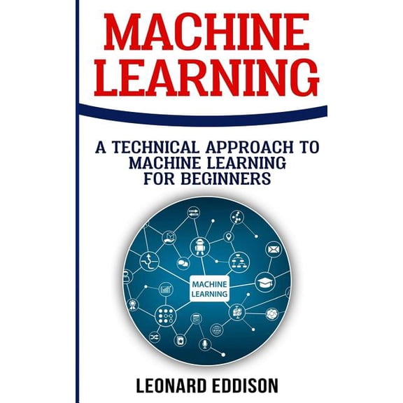 Machine Learning: A Technical Approach to Machine Learning for Beginners