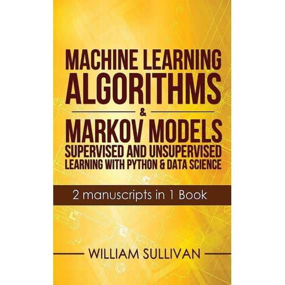 Machine Learning Algorithms & Markov Models Supervised And Unsupervised Learning with Python & Data Science 2 Manuscripts in 1 Book (Paperback)