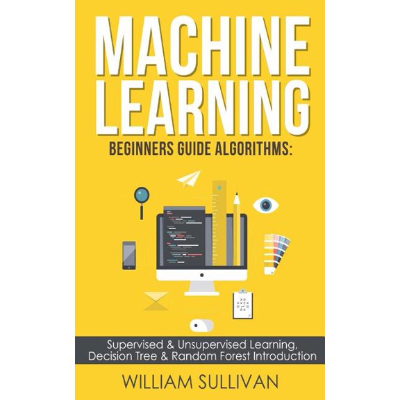 Machine learning Beginners Guide Algorithms: Supervised & Unsupervised learning, Decision Tree & (Paperback) by William Sullivan