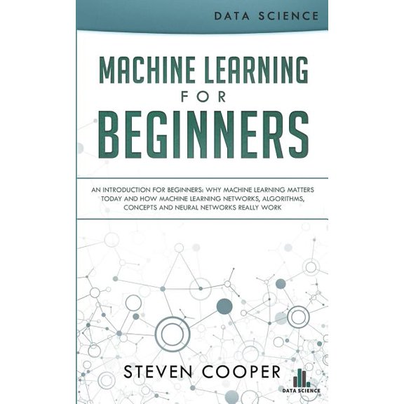 Pre-Owned Machine Learning for Beginners : An Introduction for Beginners, Why Machine Learning Matters Today and How Machine Learning Networks, Algorithms, Concepts and Neural Networks Really Work (Paperback)