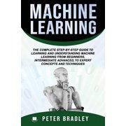Machine Learning The Complete Step-By-Step Guide To Learning and Understanding Machine Learning From Beginners, Intermediate Advanced, To Expert Concepts and Techniques Paperback