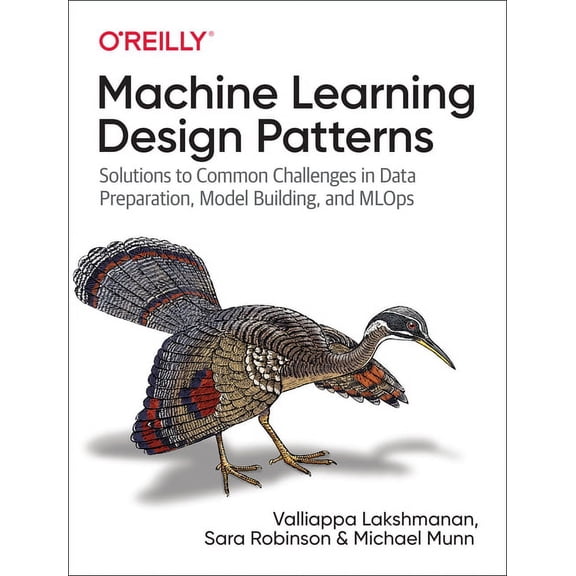 Machine Learning Design Patterns: Solutions to Common Challenges in Data Preparation, Model Building, and MLOps, (Paperback)