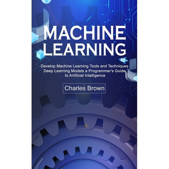 Machine Learning: Develop Machine Learning Tools and Techniques (Deep Learning Models a Programmer's Guide to Artificial, (Paperback)