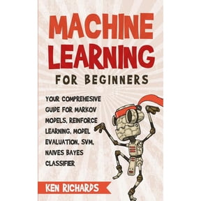 Machine Learning: For Beginners - Your Comprehensive Guide For Markov Models, Reinforced Learning, (Paperback) by Ken Richards