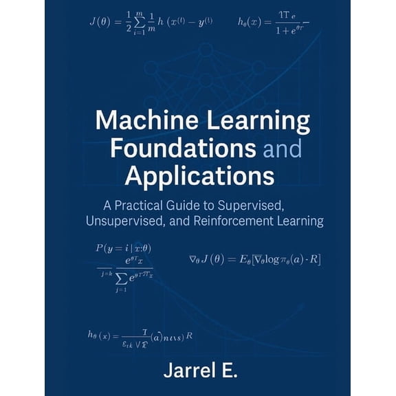 Machine Learning Foundations and Applications: A Practical Guide to Supervised, Unsupervised, and Reinforcement Learning, (Paperback)
