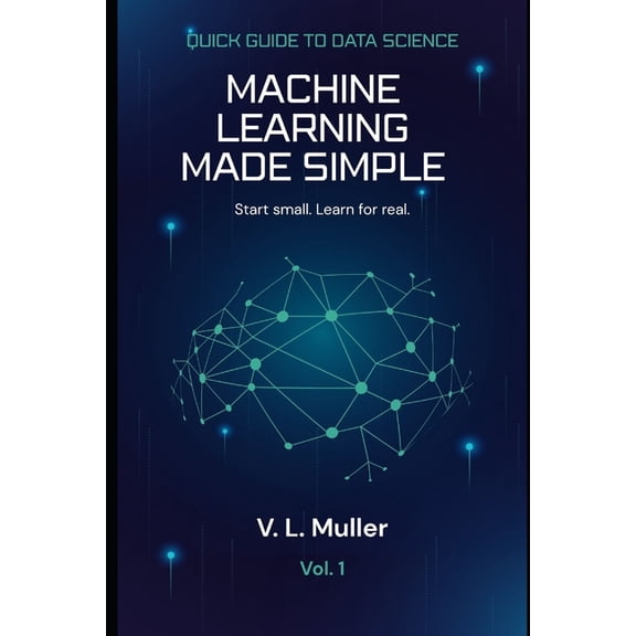Quick Guide to Data Science Machine Learning Made Simple: Start small. Learn for real., Book 1, (Paperback)
