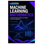 Machine Learning Mathematics: Understanding the Calculus and Algebra Behind the Algorithms, (Paperback)
