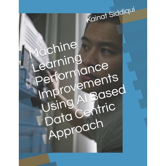 Machine Learning Performance Improvements Using AI Based Data Centric Approach (Paperback)