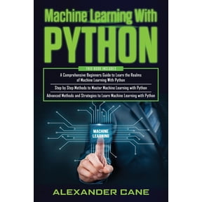 Machine Learning with Python: 3 in 1: Beginners Guide + Step by Step Methods + Advanced Methods and Strategies to Learn Machine Learning with Python (Paperback)