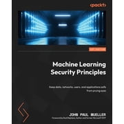 Machine Learning Security Principles Keep data, networks, users, and applications safe from prying eyes, Paperback