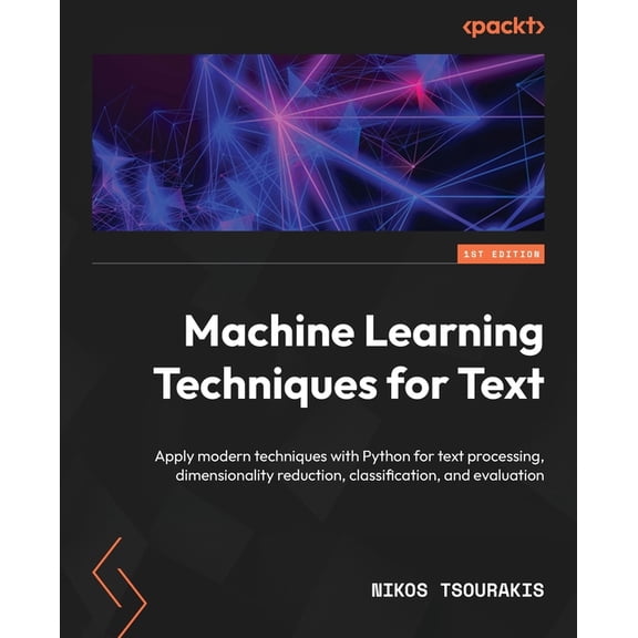 Machine Learning Techniques for Text: Apply modern techniques with Python for text processing, dimensionality reduction, classification, and evaluation (Paperback)