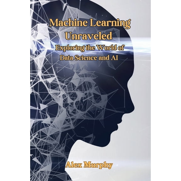 Machine Learning Unraveled: Exploring the World of Data Science and AI, (Paperback)