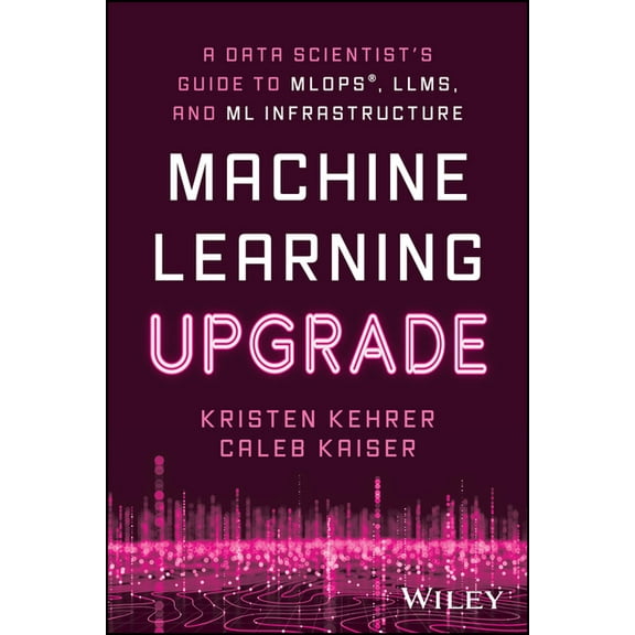 Machine Learning Upgrade: A Data Scientist's Guide to Mlops, Llms, and ML Infrastructure, (Paperback)