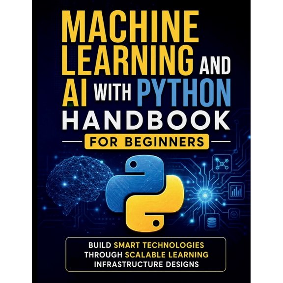 Machine Learning and AI With Python Handbook for Beginners: Build Smart Technologies Through Scalable Learning Infrastru, (Paperback)