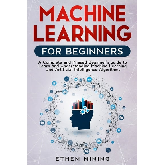 Machine Learning for Beginners: A Complete and Phased Beginner's Guide to Learning and Understanding Machine Learning and Artificial Intelligence