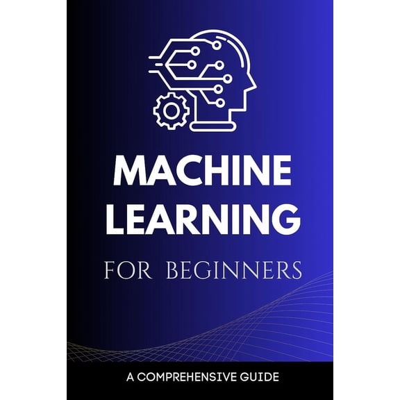 Machine Learning for Beginners: A Comprehensive Guide (Paperback)