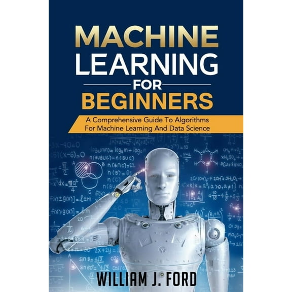 Machine Learning for Beginners: A Comprehensive Guide To Algorithms For Machine Learning And Data (Paperback) by William J Ford