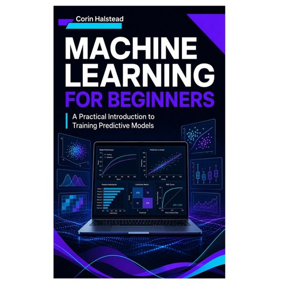 Machine Learning for Beginners: A Practical Introduction to Training Predictive Models, (Paperback)
