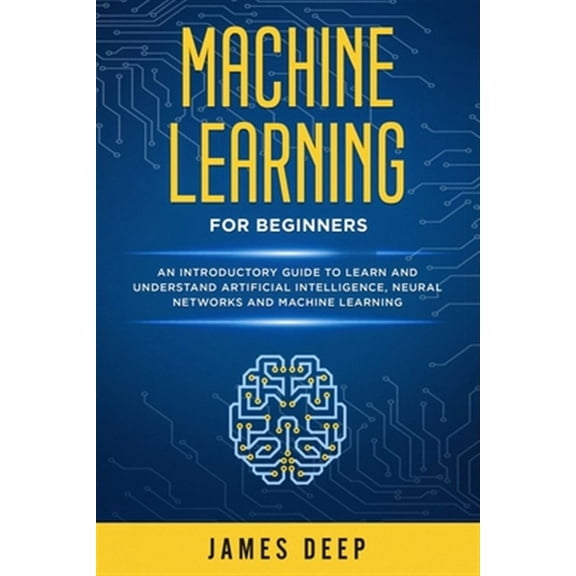 Machine Learning for Beginners: An Introductory Guide to Learn and Understand Artificial (Paperback) by James Deep