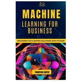 Machine Learning for Business: Implement Data-Driven Solutions with Python, (Paperback)