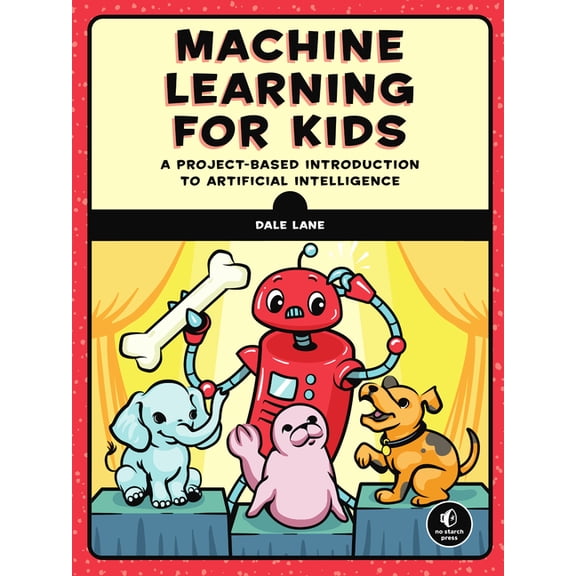 Machine Learning for Kids: A Project-Based Introduction to Artificial Intelligence, (Paperback)