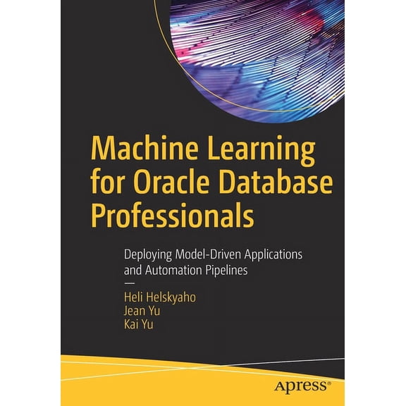 Machine Learning for Oracle Database Professionals: Deploying Model-Driven Applications and Automation Pipelines, (Paperback)