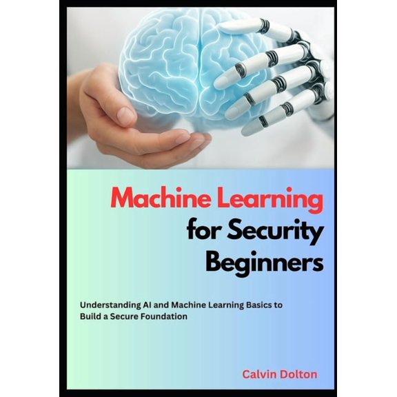 AI Security Mastery Machine Learning for Security Beginners: Understanding AI and Machine Learning Basics to Build a Secure Foundation, Book 2, (Paperback)