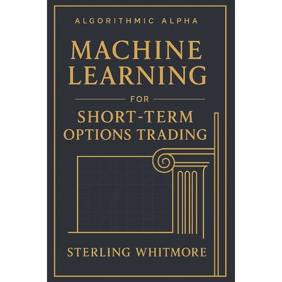 Algorithmic Alpha: Next-Gen Trading Syst Machine Learning for Short-Term Options Trading: Real-time ML models, Greeks-aware prediction engines, earnings-driven I, Book 1, (Paperback)