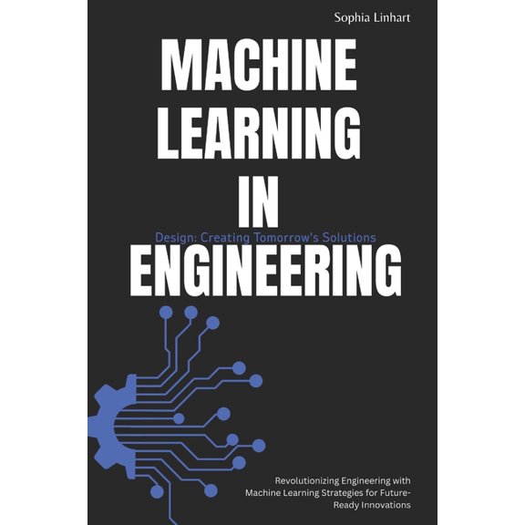 Machine Learning in Engineering Design: Creating Tomorrow's Solutions: Revolutionizing Engineering with Machine Lea, (Paperback)
