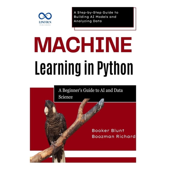 Machine Learning in Python: A Beginner's Guide to AI and Data Science: A Step-by-Step Guide to Building AI Models and An, (Paperback)