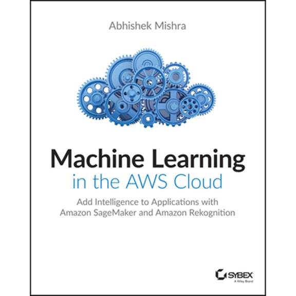Pre-Owned Machine Learning in the AWS Cloud: Add Intelligence to Applications with Amazon Sagemaker and Amazon Rekognition (Paperback) 1119556716 9781119556718