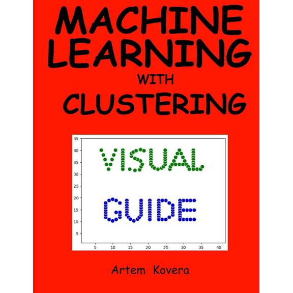Machine Learning with Clustering : A Visual Guide for Beginners with Examples in Python 3 (Paperback)