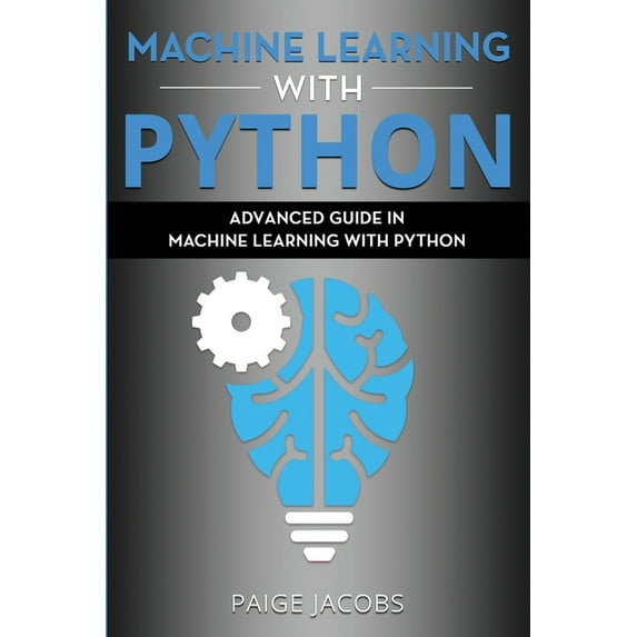 Machine Learning with Python: Advanced Guide in Machine Learning with Python (Paperback) by Paige Jacobs
