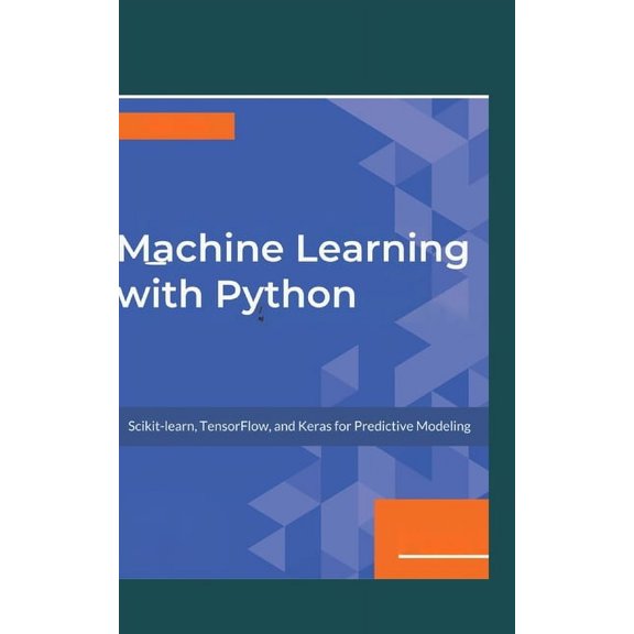 Machine Learning with Python: Scikits, TensorFlow, and Keras for Predictive Modeling., (Paperback)
