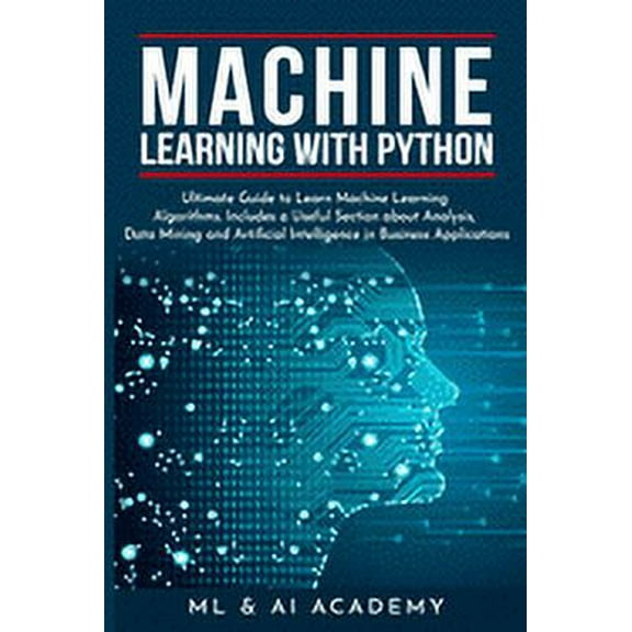 Machine Learning with Python: The Ultimate Guide to Learn Machine Learning Algorithms. Includes a Useful Section about Analysis, Data Mining and Art
