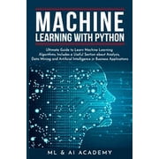 Machine Learning with Python The Ultimate Guide to Learn Machine Learning Algorithms. Includes a Useful Section about Analysis, Data Mining and Artificial Intelligence in Business Applications. Pape