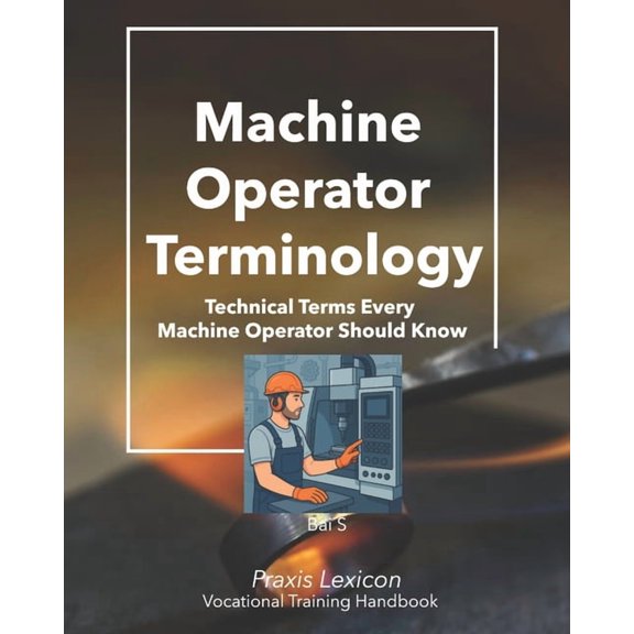 Machine Operator Terminology: Technical Terms Every Machine Operator Should Know, (Paperback)